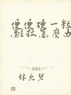 便便硬一粒一粒,难拉怎么办