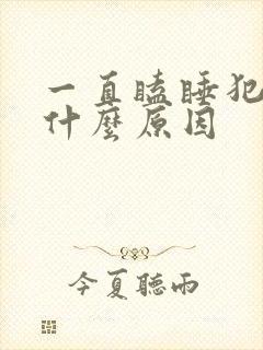 一直瞌睡犯困是什么原因