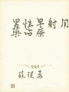 男性早射用什么药治疗