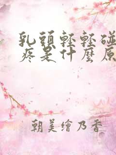 乳头轻轻碰下都疼是什么原因