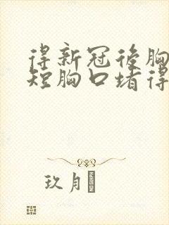 得新冠后胸闷气短胸口堵得慌怎么回事