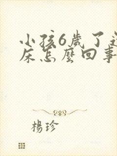 小孩6岁了还尿床怎么回事