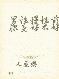 男性慢性前列有腺炎好不好治疗比较好