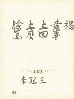 脸上上黄褐斑是怎么回事