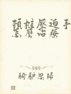 颈椎压迫手发麻怎么治疗