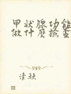 甲状腺功能需要做什么检查