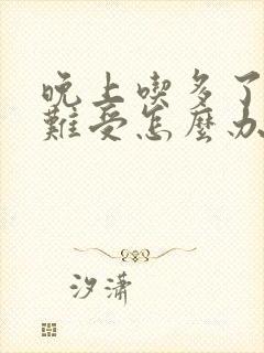 晚上吃多了胃胀难受怎么办