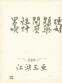 男性问题硬不起吃什么药好呢