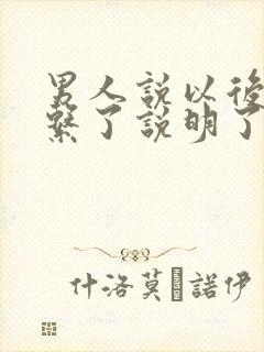 男人说以后不联系了说明了什么