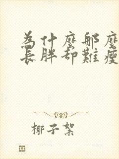 为什么那么容易长胖却难瘦下来