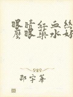 眼睛红血丝用什么眼药水好