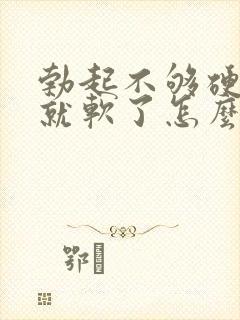 勃起不够硬一会就软了怎么办