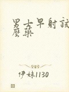 男士早射该吃什么药