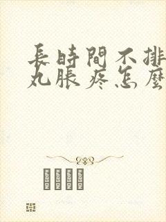 长时间不排精睾丸胀疼怎么回事