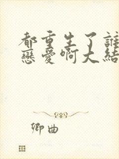 都重生了谁还谈恋爱啊大结局