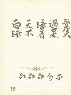 白天睡过觉晚上睡不着是失眠