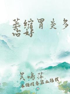 萎缩胃炎多久能治好