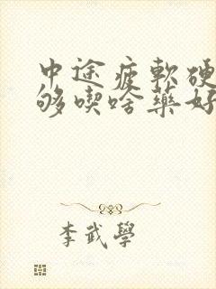 中途疲软硬度不够吃啥药好