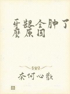 牙龈全肿了是什么原因