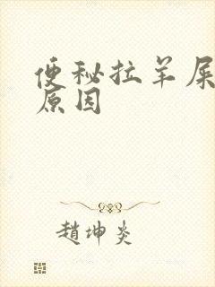 便秘拉羊屎什么原因