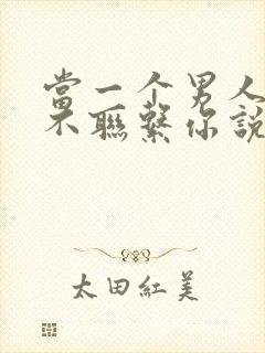 当一个男人忍住不联系你说明什么