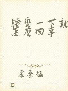 腰弯一下就疼是怎么回事