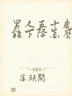 男人五十岁性功能下降怎么办