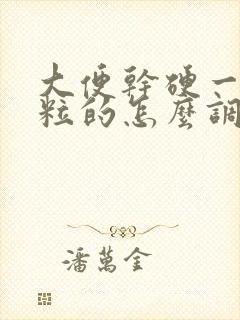 大便干硬一粒一粒的怎么调理