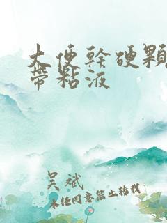 大便干硬颗粒状带粘液