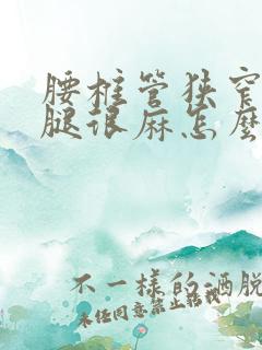 腰椎管狭窄脚和腿很麻怎么治疗