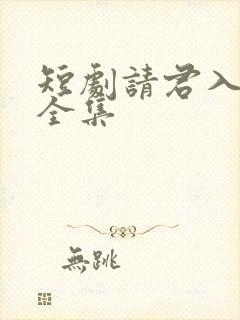 短剧请君入我怀全集