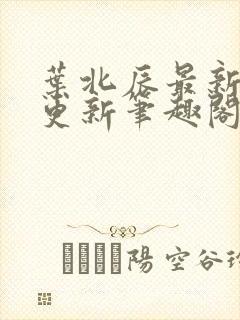 叶北辰最新章节更新笔趣阁免费阅读