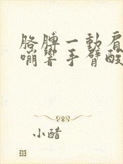 胳膊一动肩膀嘎嘣响手臂酸痛