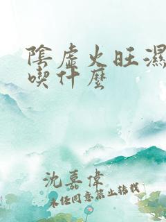 阴虚火旺湿气重吃什么