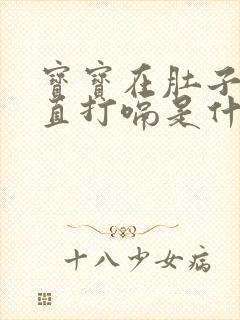 宝宝在肚子里一直打嗝是什么原因