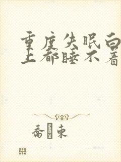 重度失眠白天晚上都睡不着