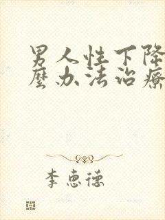 男人性下降有什么办法治疗吗