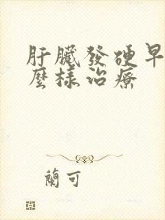 肝脏发硬早期怎么样治疗