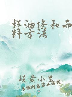 炸油条和面的配料方法