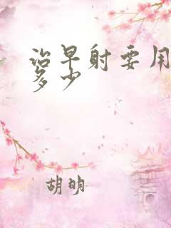 治早射要用费用多少