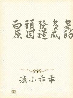 白头发多是什么原因造成的