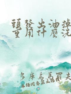 头发出油掉发严重用什么洗发水