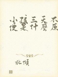 小孩三天不拉大便是什么原因