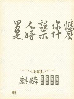 男人说你憔悴了是暗示什么