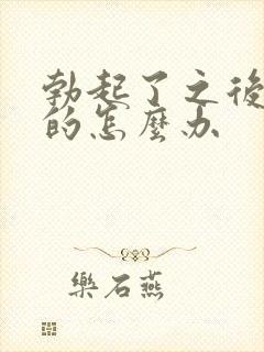 勃起了之后是软的怎么办