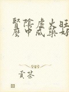 肾阴虚火旺吃什么中成药好得快