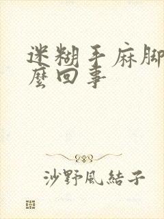 迷糊手麻脚麻怎么回事