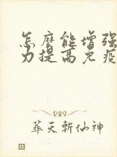 怎么能增强抵抗力提高免疫力