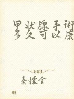 甲状腺手术一般多久可以康复