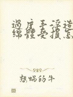 过度手淫造成海绵体受损怎么办